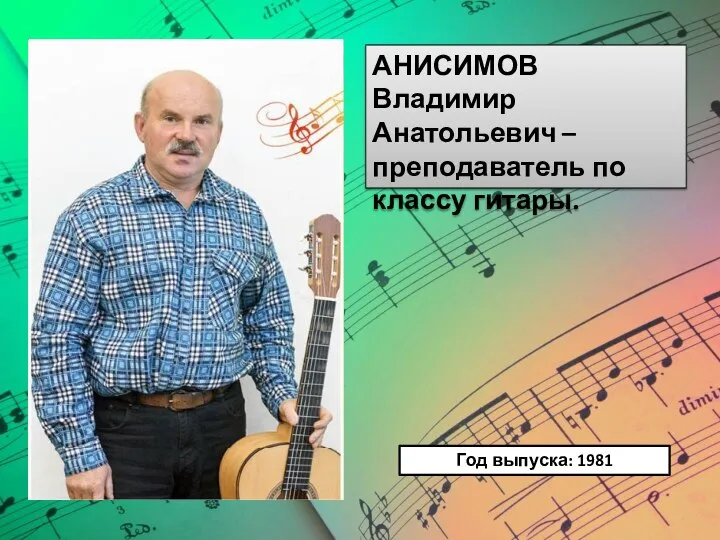 АНИСИМОВ Владимир Анатольевич – преподаватель по классу гитары. Год выпуска: 1981