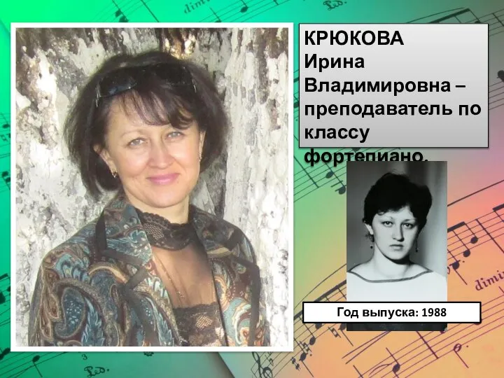 КРЮКОВА Ирина Владимировна – преподаватель по классу фортепиано. Год выпуска: 1988