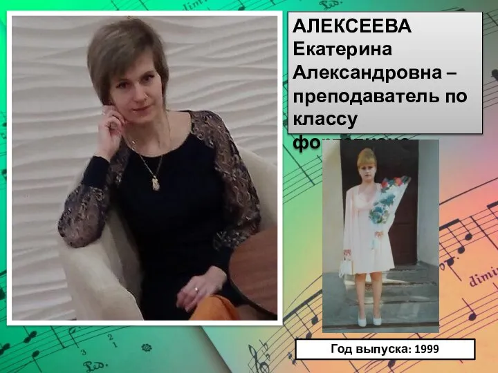 АЛЕКСЕЕВА Екатерина Александровна – преподаватель по классу фортепиано. Год выпуска: 1999