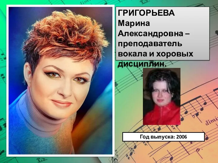 ГРИГОРЬЕВА Марина Александровна – преподаватель вокала и хоровых дисциплин. Год выпуска: 2006