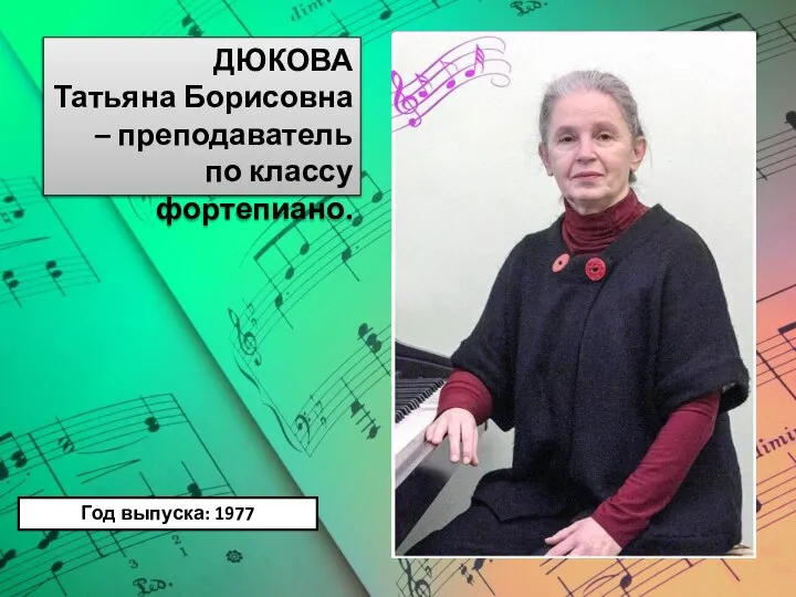 ДЮКОВА Татьяна Борисовна – преподаватель по классу фортепиано. Год выпуска: 1977