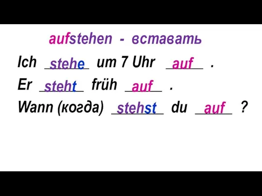 Ich ______ um 7 Uhr _____ . Er ______ früh _____