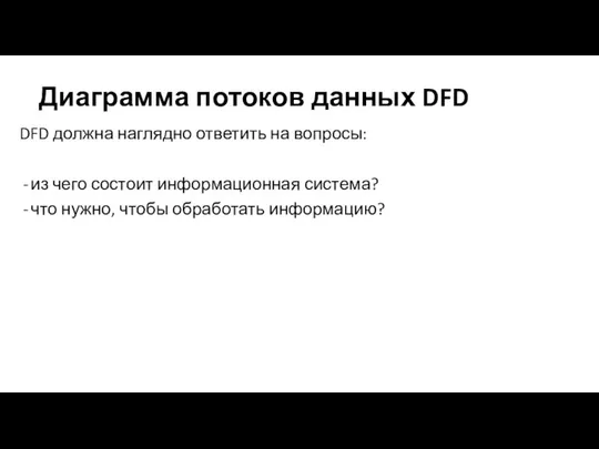 Диаграмма потоков данных DFD DFD должна наглядно ответить на вопросы: из