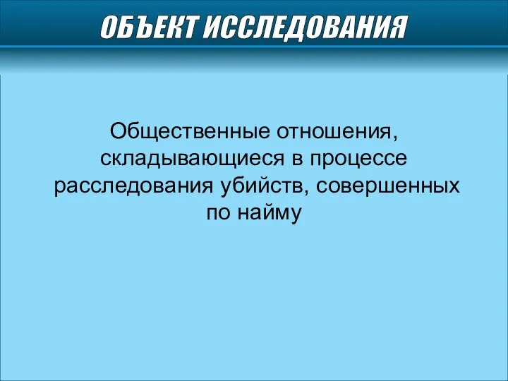 ОБЪЕКТ ИССЛЕДОВАНИЯ Общественные отношения, складывающиеся в процессе расследования убийств, совершенных по найму