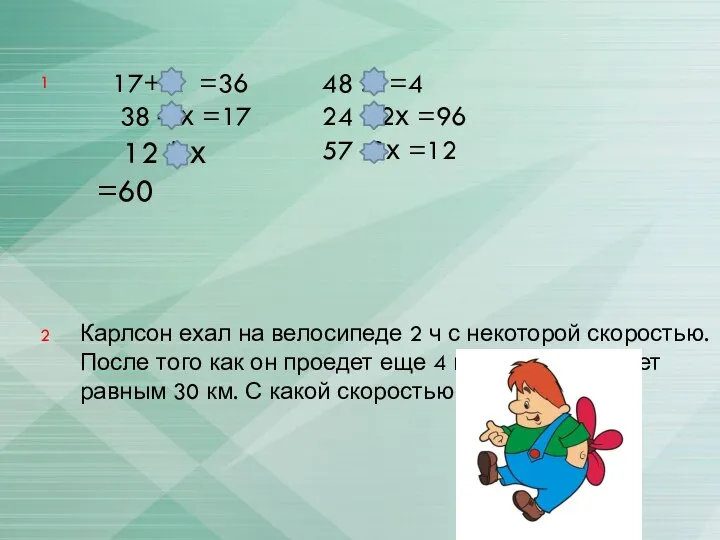 17+ х =36 38 – х =17 12 * х =60