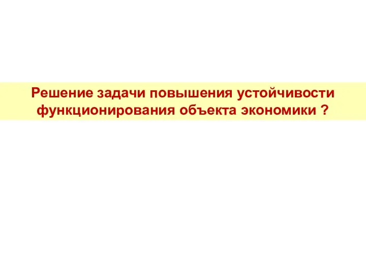 Решение задачи повышения устойчивости функционирования объекта экономики ?