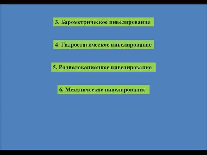 3. Барометрическое нивелирование 4. Гидростатическое нивелирование 5. Радиолокационное нивелирование 6. Механическое нивелирование