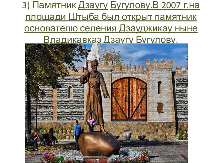 3) Памятник Дзаугу Бугулову.В 2007 г.на площади Штыба был открыт памятник