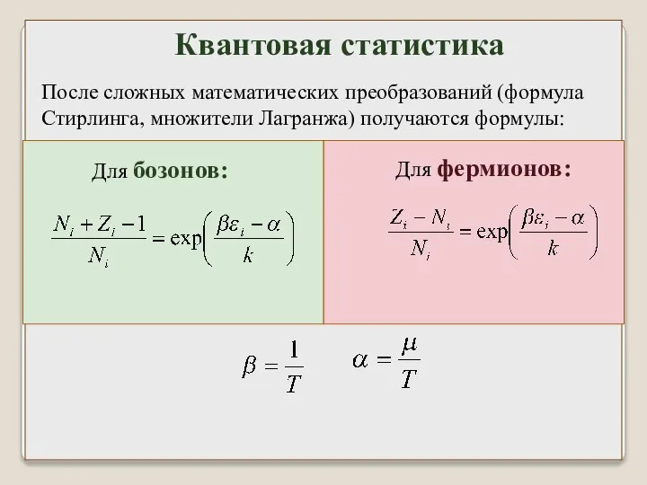 После сложных математических преобразований (формула Стирлинга, множители Лагранжа) получаются формулы: Для фермионов: Для бозонов: Квантовая статистика