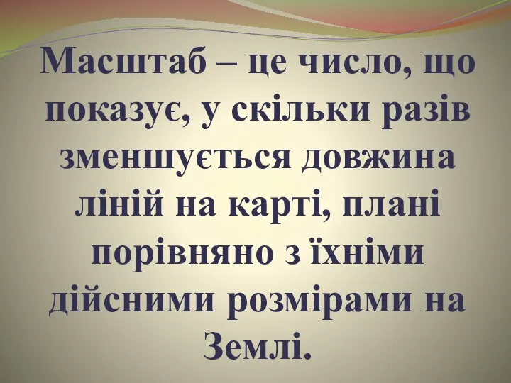 Масштаб – це число, що показує, у скільки разів зменшується довжина