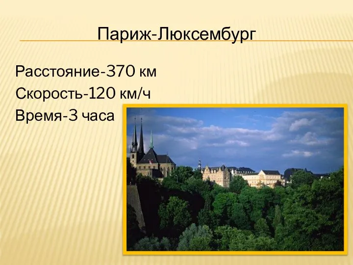 Расстояние-370 км Скорость-120 км/ч Время-3 часа Париж-Люксембург