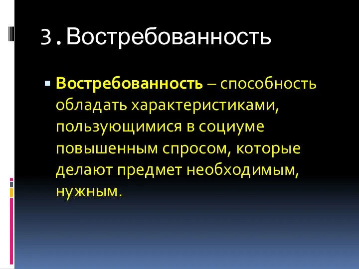 3.Востребованность Востребованность – способность обладать характеристиками, пользующимися в социуме повышенным спросом, которые делают предмет необходимым, нужным.