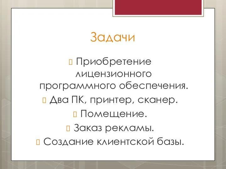 Задачи Приобретение лицензионного программного обеспечения. Два ПК, принтер, сканер. Помещение. Заказ рекламы. Создание клиентской базы.