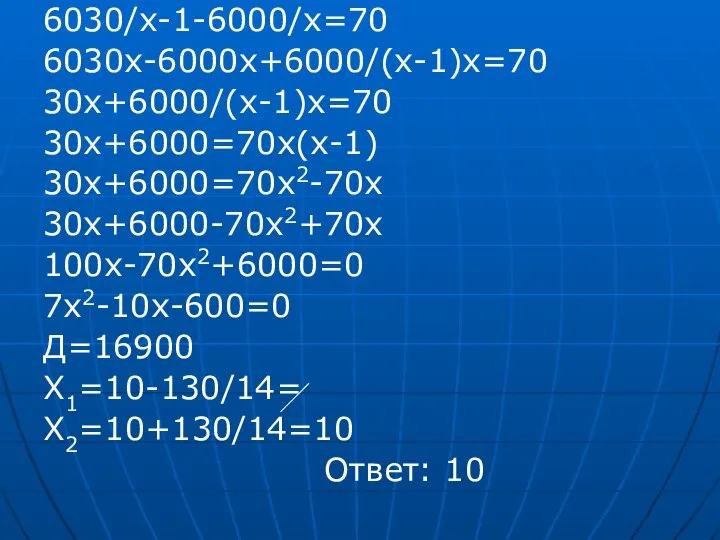 6030/х-1-6000/х=70 6030х-6000х+6000/(х-1)х=70 30х+6000/(х-1)х=70 30х+6000=70х(х-1) 30х+6000=70х2-70х 30х+6000-70х2+70х 100х-70х2+6000=0 7х2-10х-600=0 Д=16900 Х1=10-130/14= Х2=10+130/14=10 Ответ: 10