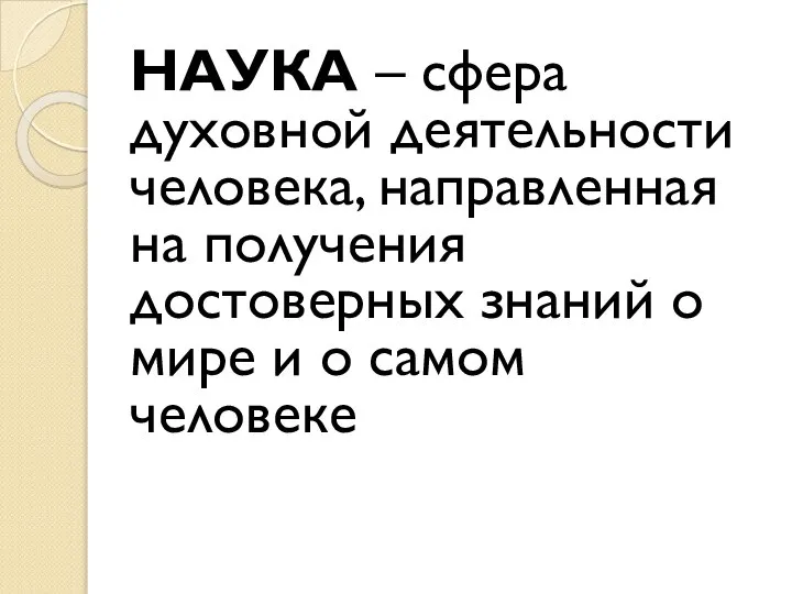 НАУКА – сфера духовной деятельности человека, направленная на получения достоверных знаний