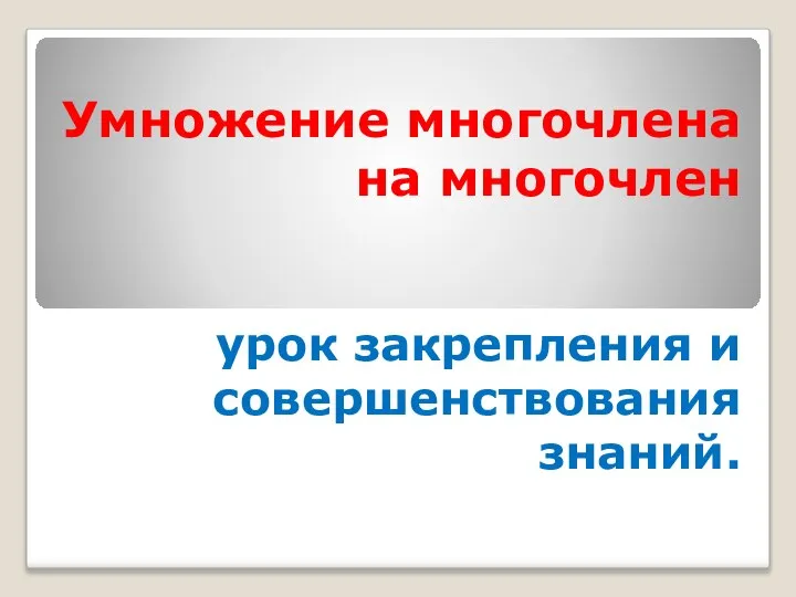 Умножение многочлена на многочлен. Урок закрепления и совершенствования знаний