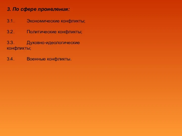 3. По сфере проявления: 3.1. Экономические конфликты; 3.2. Политические конфликты; 3.3. Духовно-идеологические конфликты; 3.4. Военные конфликты.