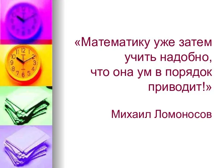 «Математику уже затем учить надобно, что она ум в порядок приводит!» Михаил Ломоносов