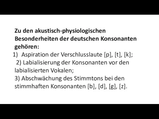Zu den akustisch-physiologischen Besonderheiten der deutschen Konsonanten gehören: Aspiration der Verschlusslaute