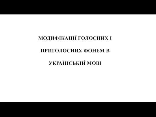 МОДИФІКАЦІЇ ГОЛОСНИХ І ПРИГОЛОСНИХ ФОНЕМ В УКРАЇНСЬКІЙ МОВІ