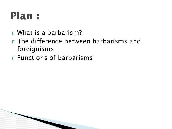 What is a barbarism? The difference between barbarisms and foreignisms Functions of barbarisms Plan :