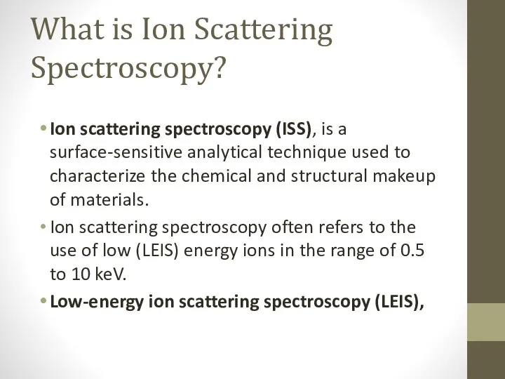 What is Ion Scattering Spectroscopy? Ion scattering spectroscopy (ISS), is a