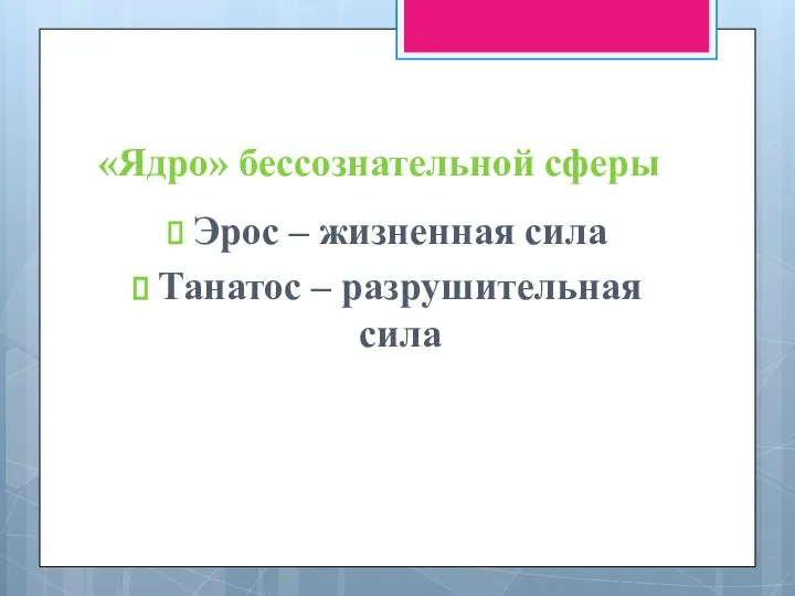 «Ядро» бессознательной сферы Эрос – жизненная сила Танатос – разрушительная сила