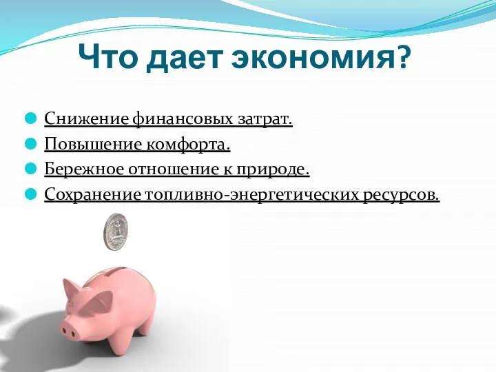 Что дает экономия? Снижение финансовых затрат. Повышение комфорта. Бережное отношение к природе. Сохранение топливно-энергетических ресурсов.