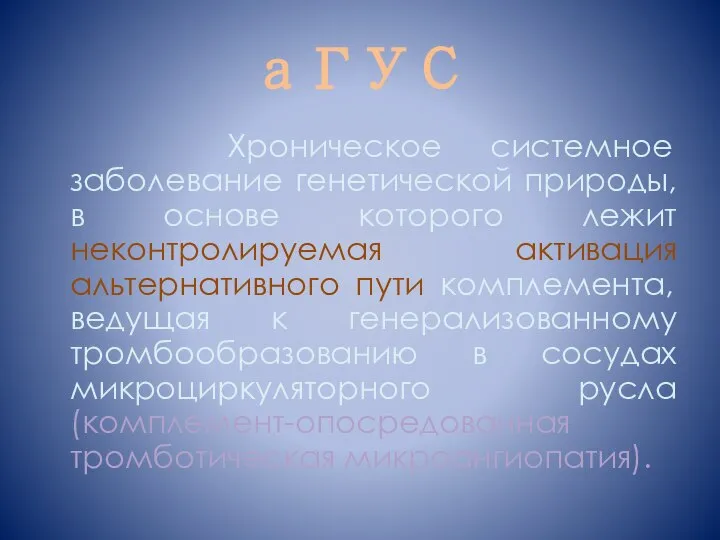 аГУС Хроническое системное заболевание генетической природы, в основе которого лежит неконтролируемая