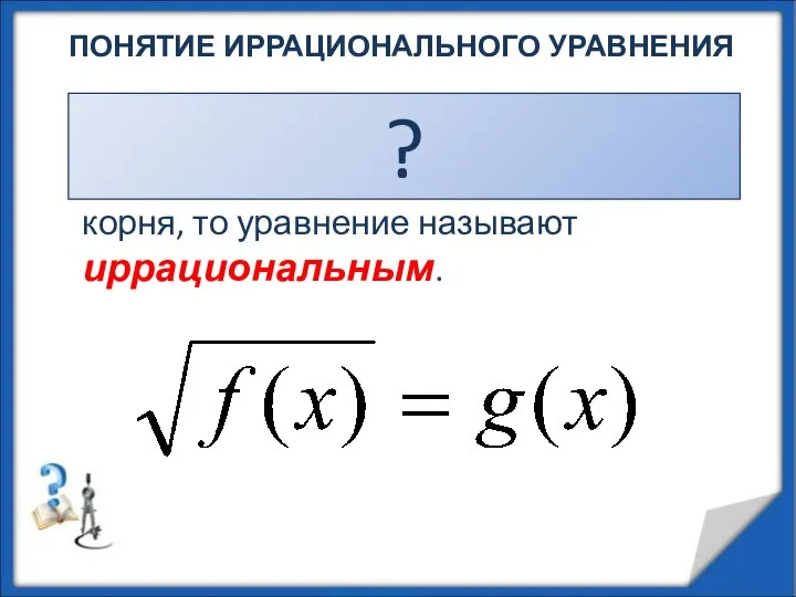 ПОНЯТИЕ ИРРАЦИОНАЛЬНОГО УРАВНЕНИЯ Если в уравнении переменная содержится под знаком квадратного