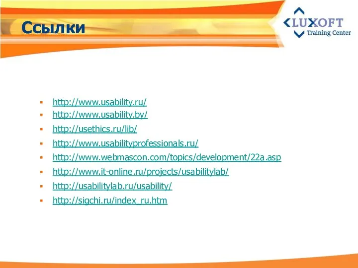 Ссылки http://www.usability.ru/ http://www.usability.by/ http://usethics.ru/lib/ http://www.usabilityprofessionals.ru/ http://www.webmascon.com/topics/development/22a.asp http://www.it-online.ru/projects/usabilitylab/ http://usabilitylab.ru/usability/ http://sigchi.ru/index_ru.htm