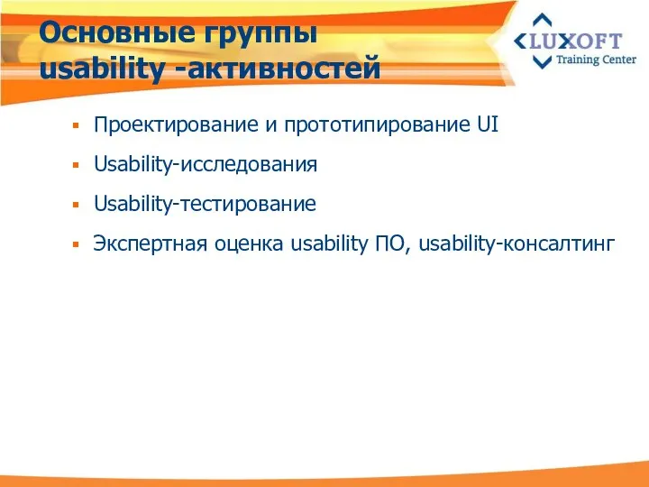 Основные группы usability -активностей Проектирование и прототипирование UI Usability-исследования Usability-тестирование Экспертная оценка usability ПО, usability-консалтинг