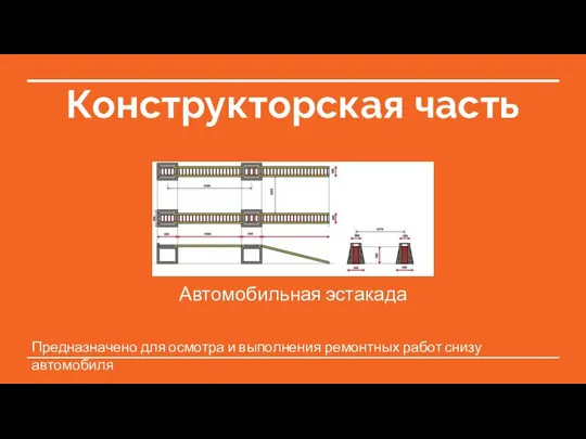 Конструкторская часть Автомобильная эстакада Предназначено для осмотра и выполнения ремонтных работ снизу автомобиля