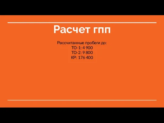 Расчет гпп Рассчитанные пробеги до: ТО-1: 4 900 ТО-2: 9 800 КР: 176 400