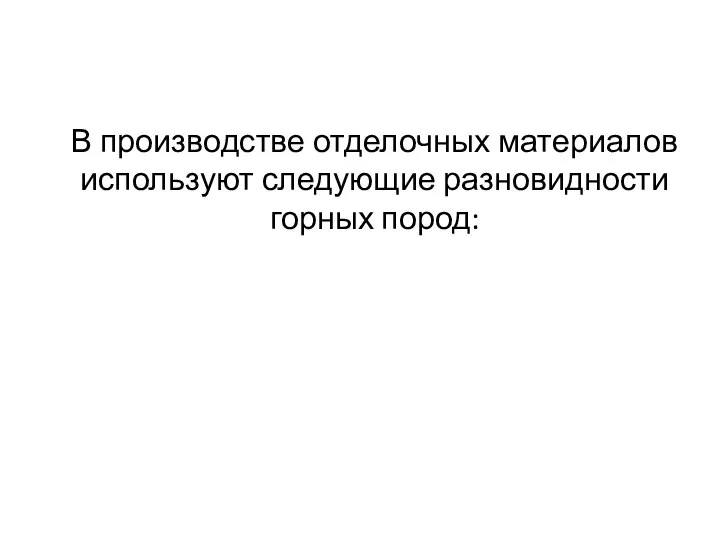 В производстве отделочных материалов используют следующие разновидности горных пород: