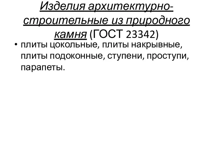 Изделия архитектурно-строительные из природного камня (ГОСТ 23342) плиты цокольные, плиты накрывные, плиты подоконные, ступени, проступи, парапеты.