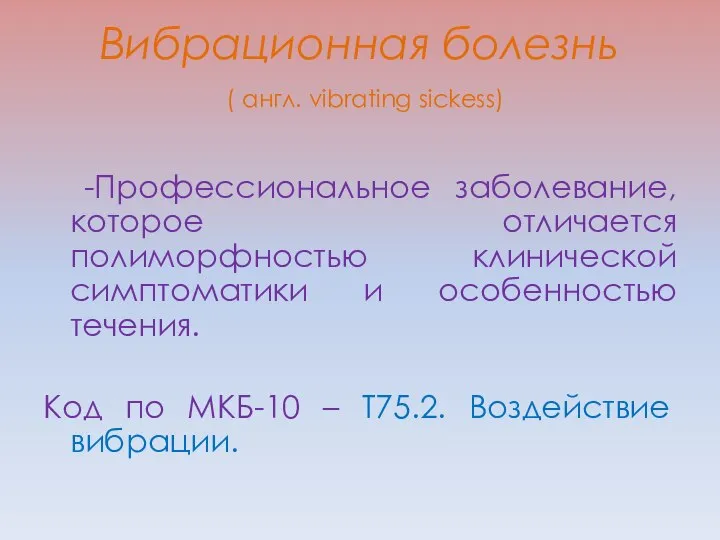 Вибрационная болезнь ( англ. vibrating sickess) -Профессиональное заболевание, которое отличается полиморфностью