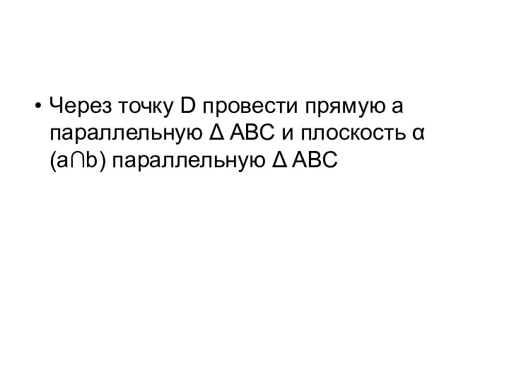 Через точку D провести прямую a параллельную Δ АВС и плоскость α(a∩b) параллельную Δ АВС