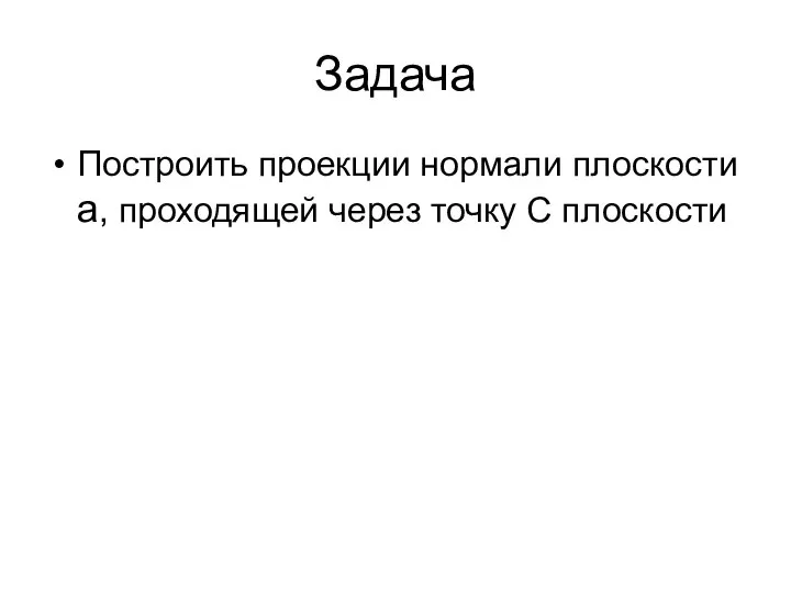 Задача Построить проекции нормали плоскости a, проходящей через точку С плоскости