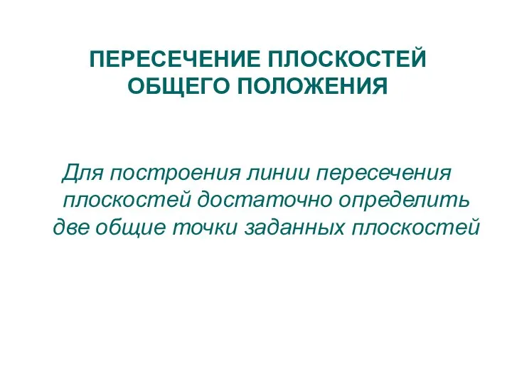 Для построения линии пересечения плоскостей достаточно определить две общие точки заданных плоскостей ПЕРЕСЕЧЕНИЕ ПЛОСКОСТЕЙ ОБЩЕГО ПОЛОЖЕНИЯ