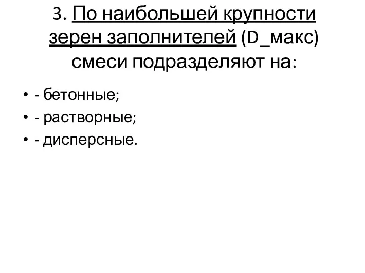 3. По наибольшей крупности зерен заполнителей (D_макс) смеси подразделяют на: - бетонные; - растворные; - дисперсные.