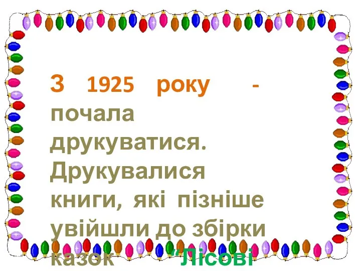 З 1925 року - почала друкуватися. Друкувалися книги, які пізніше увійшли до збірки казок “Лісові казки”