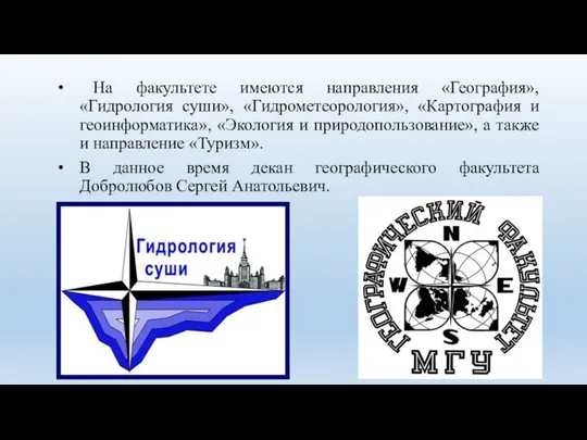 На факультете имеются направления «География», «Гидрология суши», «Гидрометеорология», «Картография и геоинформатика»,