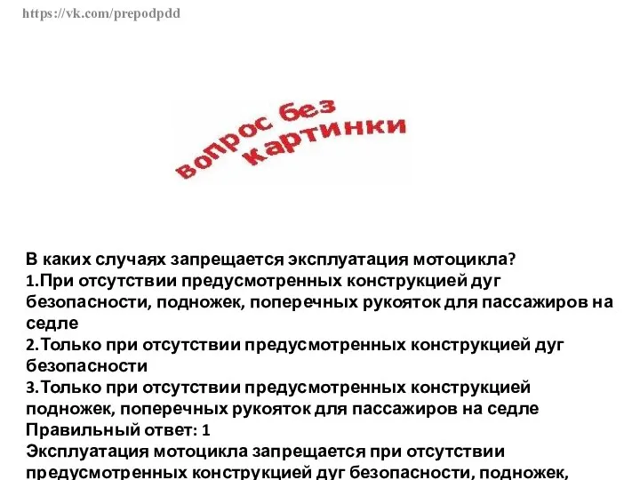 https://vk.com/prepodpdd В каких случаях запрещается эксплуатация мотоцикла? 1.При отсутствии предусмотренных конструкцией