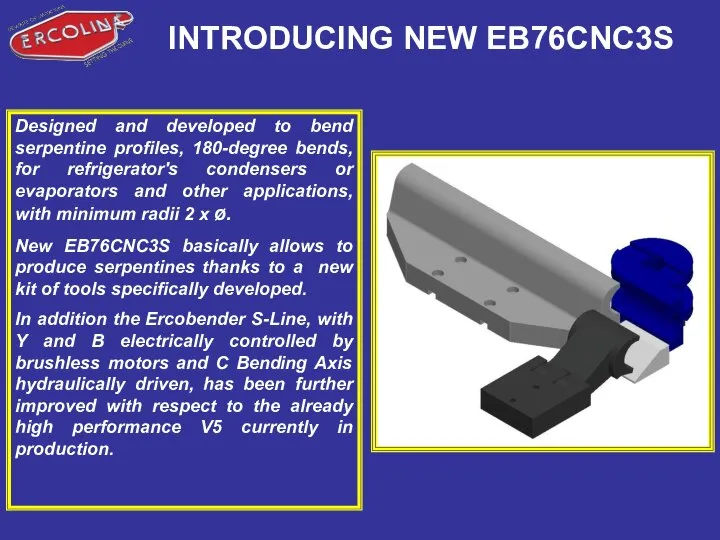 INTRODUCING NEW EB76CNC3S Designed and developed to bend serpentine profiles, 180-degree