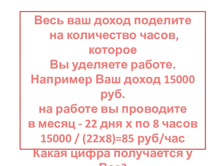 Весь ваш доход поделите на количество часов, которое Вы уделяете работе.