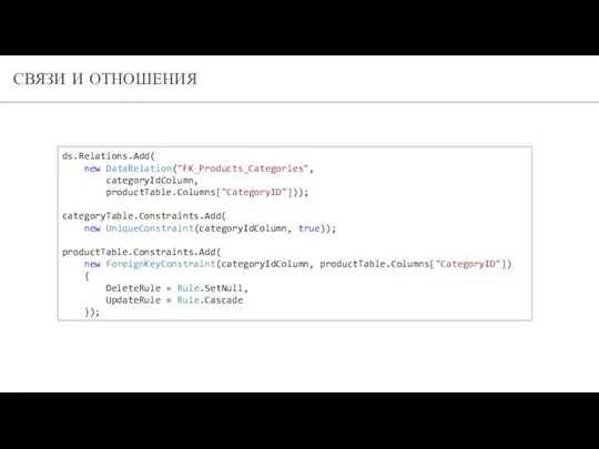 СВЯЗИ И ОТНОШЕНИЯ ds.Relations.Add( new DataRelation("FK_Products_Categories", categoryIdColumn, productTable.Columns["CategoryID"])); categoryTable.Constraints.Add( new UniqueConstraint(categoryIdColumn,