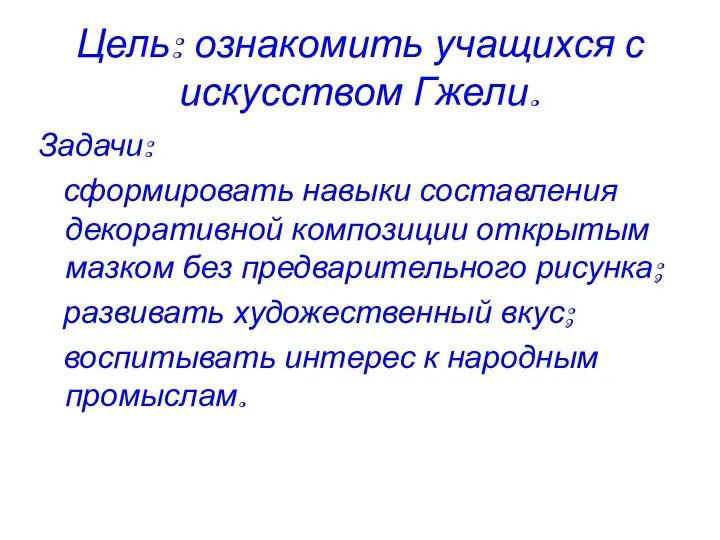 Цель: ознакомить учащихся с искусством Гжели. Задачи: сформировать навыки составления декоративной