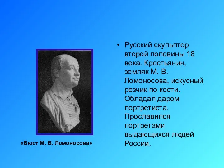 Русский скульптор второй половины 18 века. Крестьянин, земляк М. В. Ломоносова,