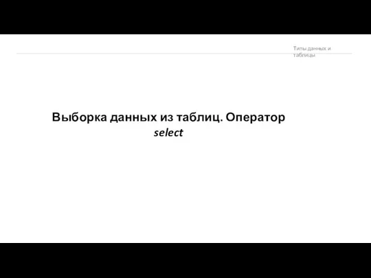 Выборка данных из таблиц. Оператор select Типы данных и таблицы